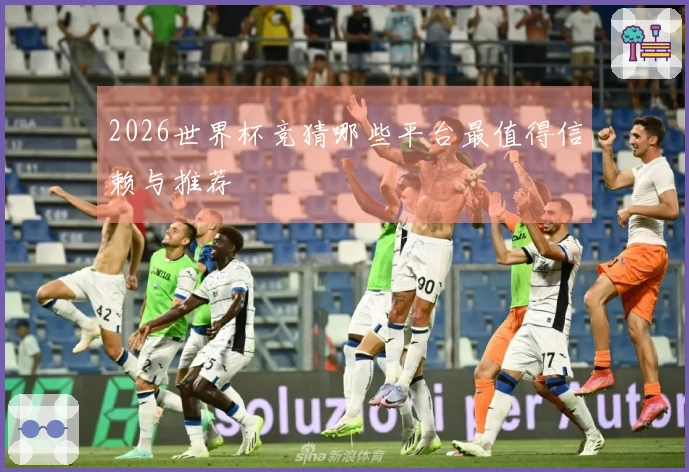 2026世界杯竞猜哪些平台最值得信赖与推荐