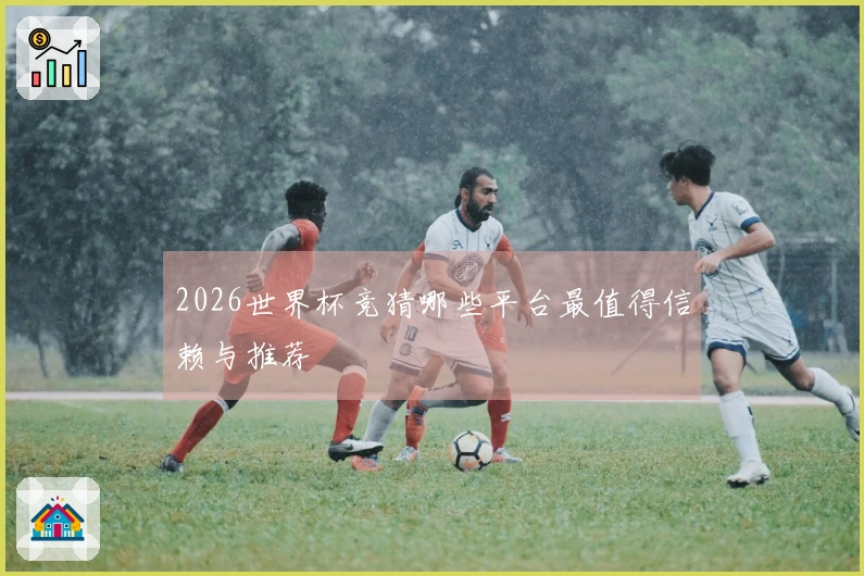 2026世界杯竞猜哪些平台最值得信赖与推荐