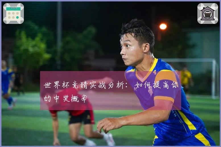 世界杯竞猜实战分析：如何提高你的中奖概率