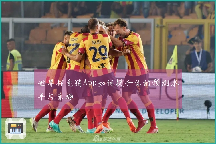 世界杯竞猜App如何提升你的预测水平与乐趣