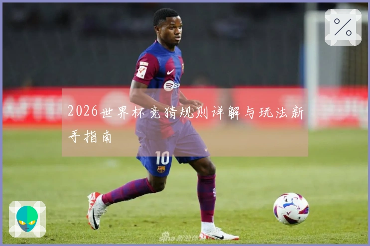 2026世界杯竞猜规则详解与玩法新手指南