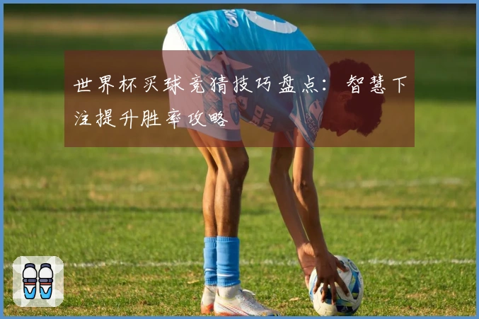 世界杯买球竞猜技巧盘点：智慧下注提升胜率攻略