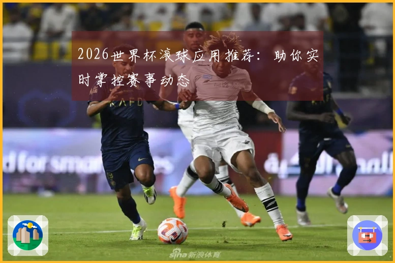 2026世界杯滚球应用推荐：助你实时掌控赛事动态