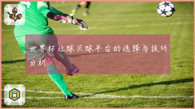世界杯让球买球平台的选择与技巧分析