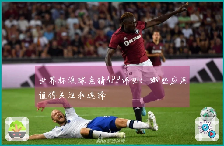 世界杯滚球竞猜APP评测：哪些应用值得关注和选择