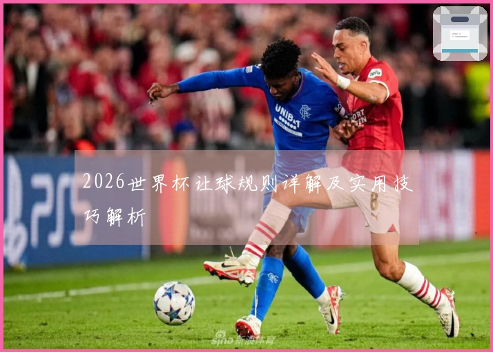 2026世界杯让球规则详解及实用技巧解析